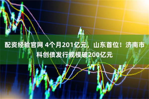 配资经验官网 4个月201亿元，山东首位！济南市科创债发行规模破200亿元