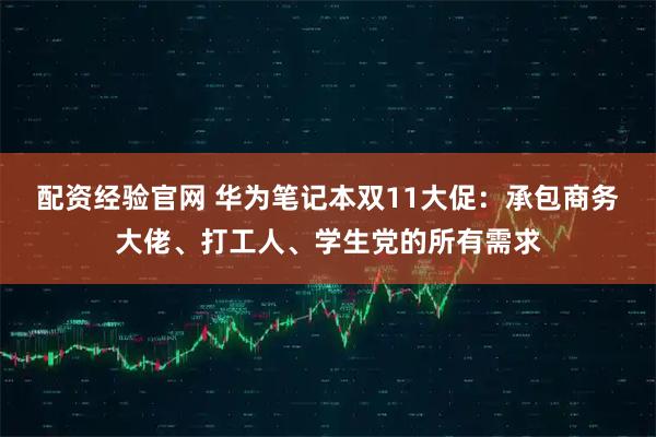 配资经验官网 华为笔记本双11大促：承包商务大佬、打工人、学生党的所有需求