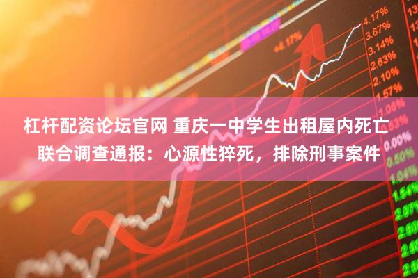 杠杆配资论坛官网 重庆一中学生出租屋内死亡 联合调查通报：心源性猝死，排除刑事案件