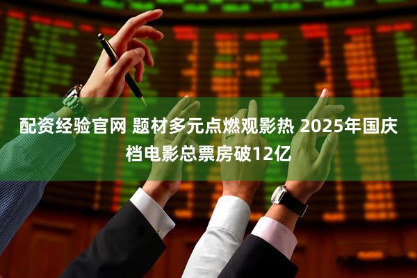 配资经验官网 题材多元点燃观影热 2025年国庆档电影总票房破12亿