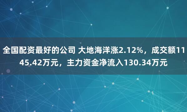 全国配资最好的公司 大地海洋涨2.12%，成交额1145.42万元，主力资金净流入130.34万元