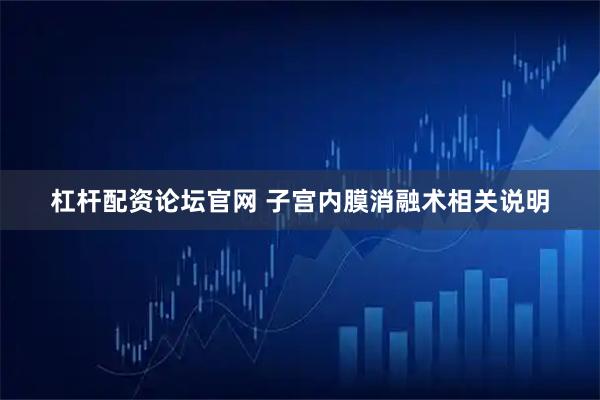 杠杆配资论坛官网 子宫内膜消融术相关说明