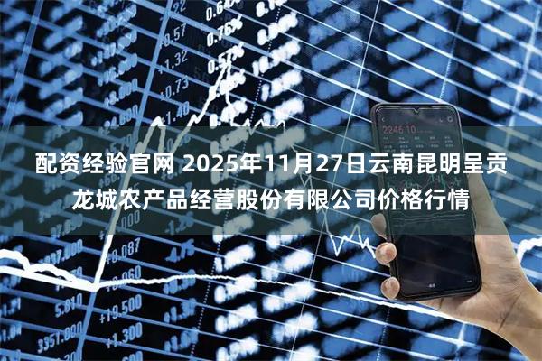 配资经验官网 2025年11月27日云南昆明呈贡龙城农产品经营股份有限公司价格行情
