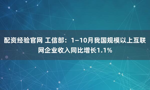 配资经验官网 工信部：1—10月我国规模以上互联网企业收入同比增长1.1%