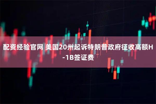 配资经验官网 美国20州起诉特朗普政府征收高额H-1B签证费