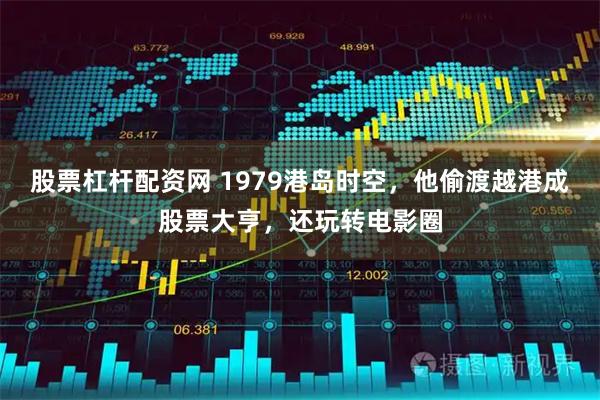 股票杠杆配资网 1979港岛时空，他偷渡越港成股票大亨，还玩转电影圈