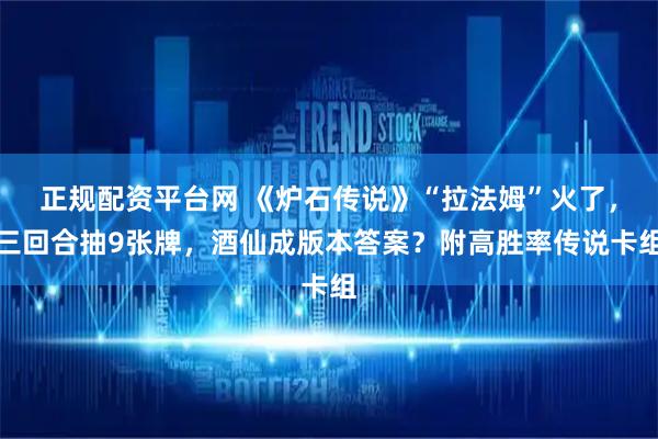 正规配资平台网 《炉石传说》“拉法姆”火了，三回合抽9张牌，酒仙成版本答案？附高胜率传说卡组