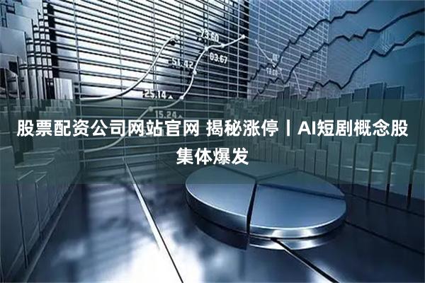 股票配资公司网站官网 揭秘涨停丨AI短剧概念股集体爆发