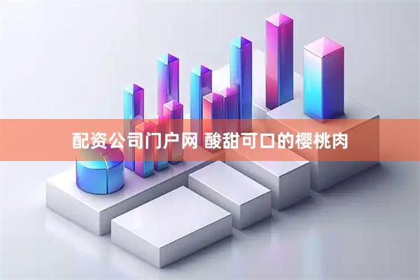 配资公司门户网 酸甜可口的樱桃肉