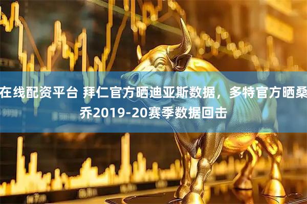 在线配资平台 拜仁官方晒迪亚斯数据，多特官方晒桑乔2019-20赛季数据回击