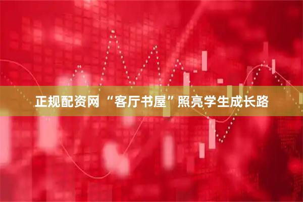 正规配资网 “客厅书屋”照亮学生成长路